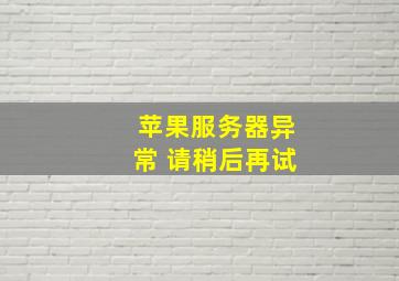 苹果服务器异常 请稍后再试